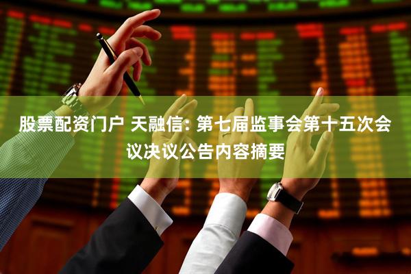 股票配资门户 天融信: 第七届监事会第十五次会议决议公告内容摘要