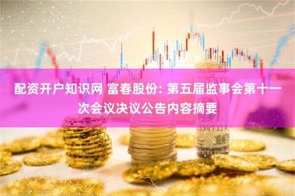 配资开户知识网 富春股份: 第五届监事会第十一次会议决议公告内容摘要