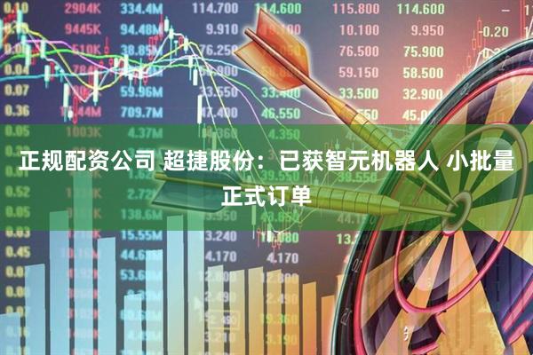 正规配资公司 超捷股份：已获智元机器人 小批量正式订单