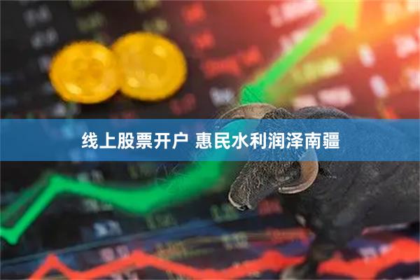 线上股票开户 惠民水利润泽南疆