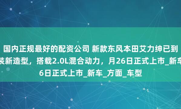 国内正规最好的配资公司 新款东风本田艾力绅已到店，前脸换装新造型，搭载2.0L混合动力，月26日正式上市_新车_方面_车型